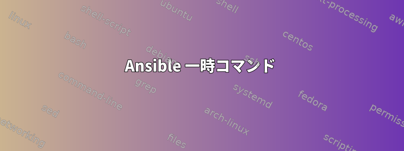 Ansible 一時コマンド