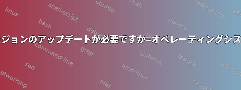 glibcソフトウェアバージョンのアップデートが必要ですか=オペレーティングシステムのアップデート？