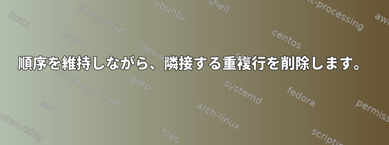 順序を維持しながら、隣接する重複行を削除します。