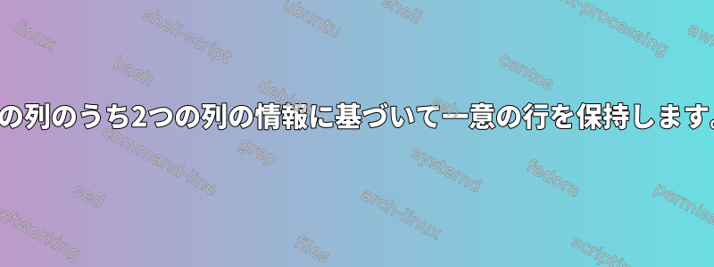 3つの列のうち2つの列の情報に基づいて一意の行を保持します。