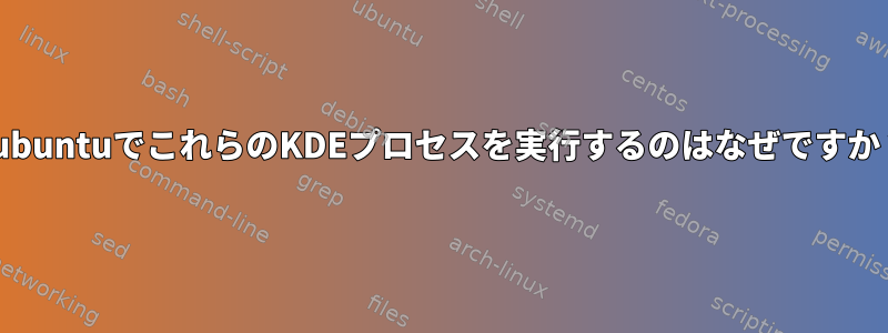 XubuntuでこれらのKDEプロセスを実行するのはなぜですか？