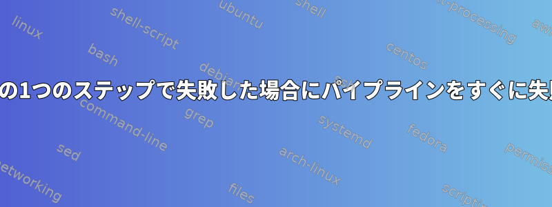 パイプラインの1つのステップで失敗した場合にパイプラインをすぐに失敗させる方法