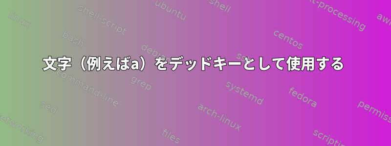 文字（例えばa）をデッドキーとして使用する