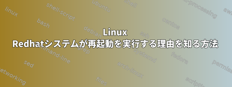 Linux Redhatシステムが再起動を実行する理由を知る方法