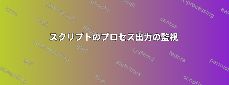 スクリプトのプロセス出力の監視