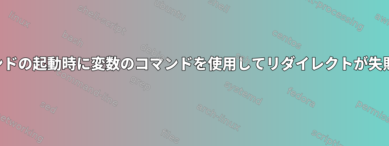 コマンドの起動時に変数のコマンドを使用してリダイレクトが失敗する