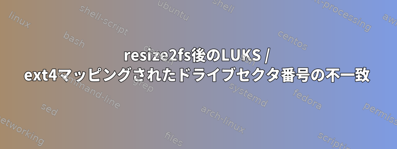 resize2fs後のLUKS / ext4マッピングされたドライブセクタ番号の不一致