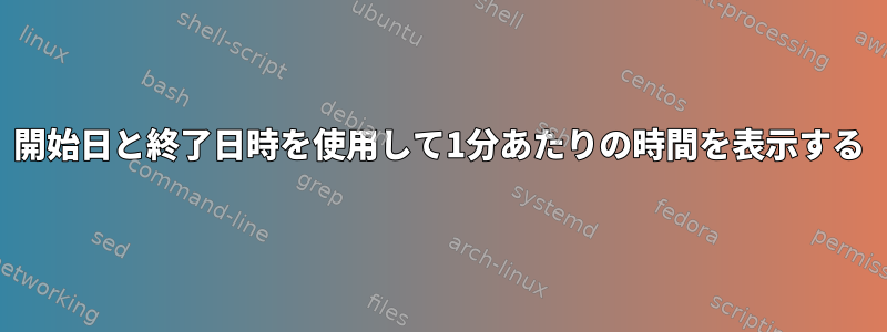 開始日と終了日時を使用して1分あたりの時間を表示する