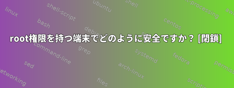 root権限を持つ端末でどのように安全ですか？ [閉鎖]