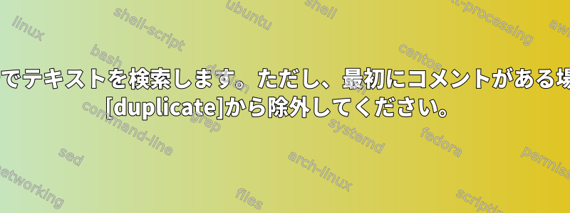 grepは1行でテキストを検索します。ただし、最初にコメントがある場合はgrep [duplicate]から除外してください。