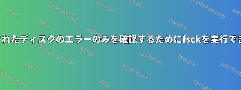 マウントされたディスクのエラーのみを確認するためにfsckを実行できますか？