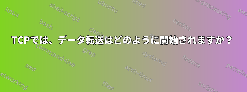 TCPでは、データ転送はどのように開始されますか？