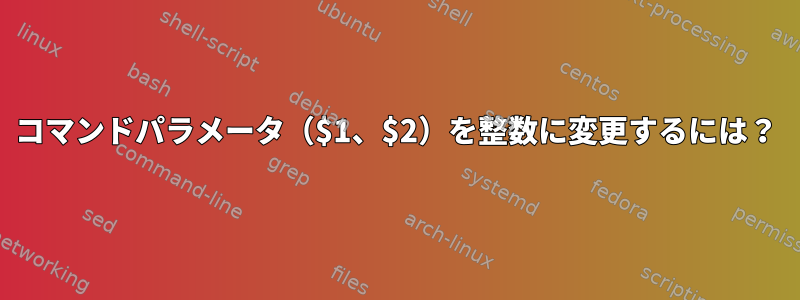 コマンドパラメータ（$1、$2）を整数に変更するには？