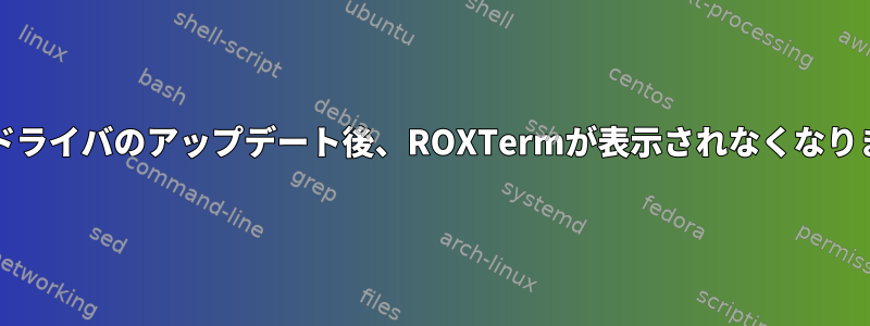 Intelドライバのアップデート後、ROXTermが表示されなくなります。