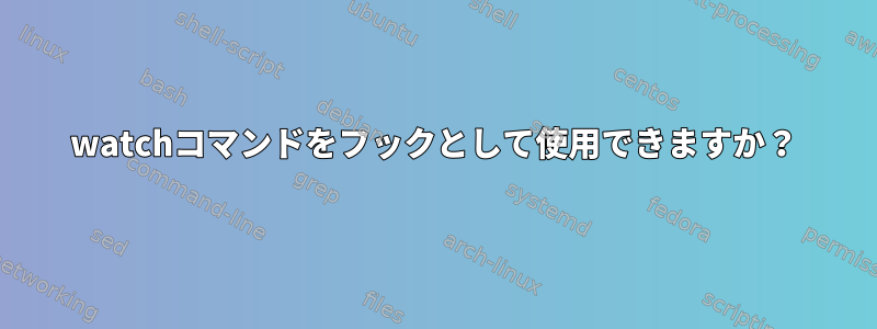 watchコマンドをフックとして使用できますか？