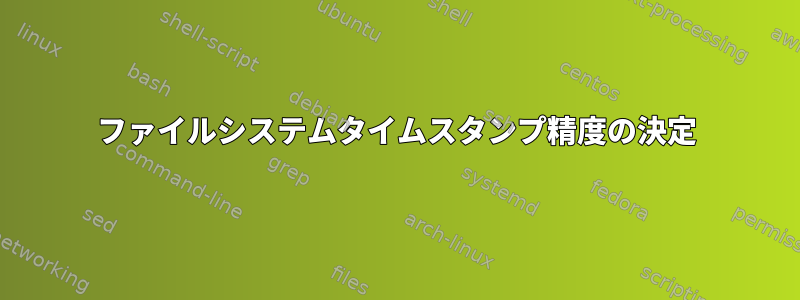 ファイルシステムタイムスタンプ精度の決定