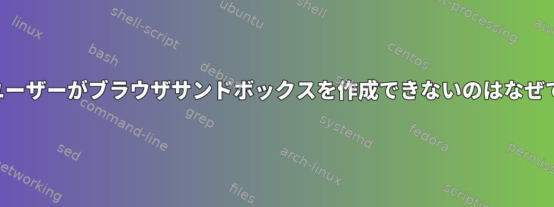 ルートユーザーがブラウザサンドボックスを作成できないのはなぜですか？