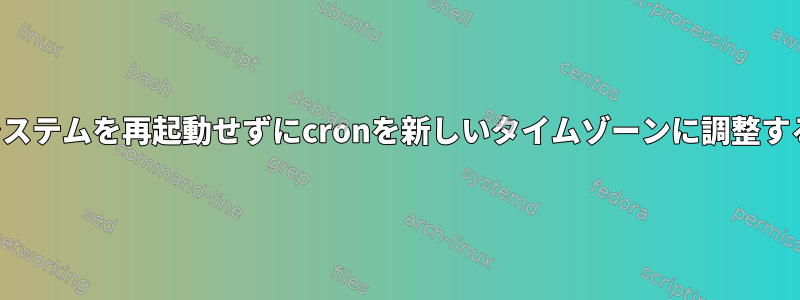 システムを再起動せずにcronを新しいタイムゾーンに調整する