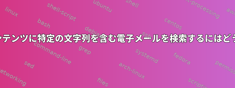 自分の電子メールコンテンツに特定の文字列を含む電子メールを検索するにはどうすればよいですか？