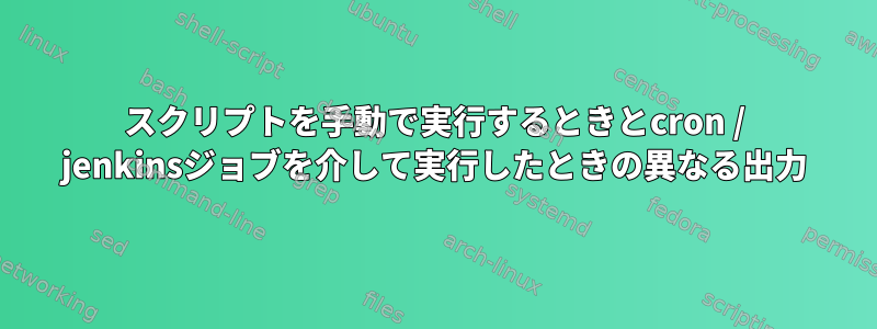 スクリプトを手動で実行するときとcron / jenkinsジョブを介して実行したときの異なる出力