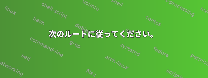 次のルートに従ってください。