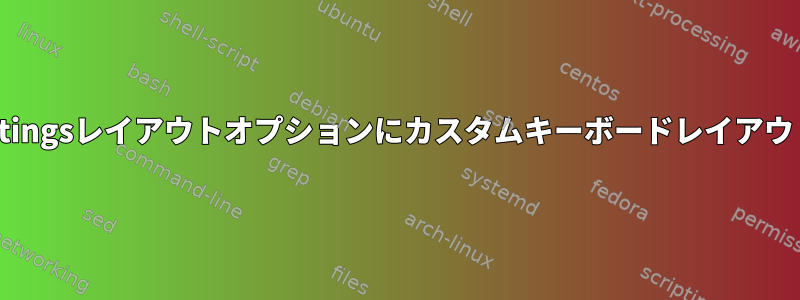 xfce4-keyboard-settingsレイアウトオプションにカスタムキーボードレイアウトを表示する方法は？