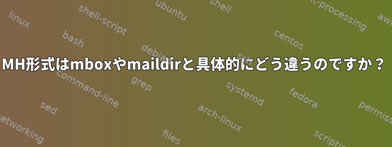 MH形式はmboxやmaildirと具体的にどう違うのですか？