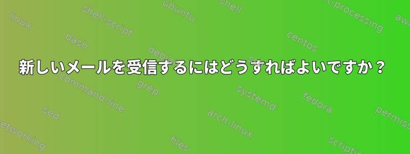 新しいメールを受信するにはどうすればよいですか？