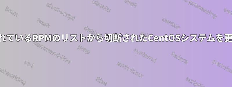 インストールされているRPMのリストから切断されたCentOSシステムを更新する方法は？