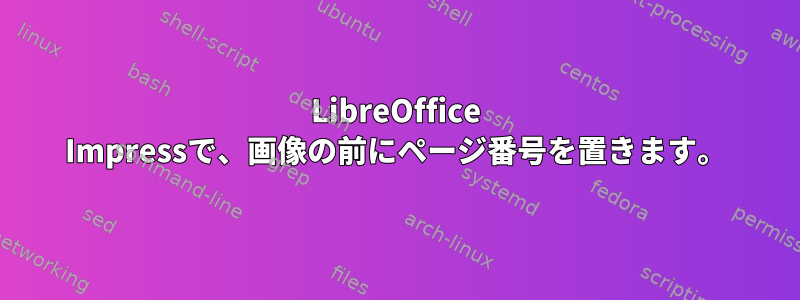 LibreOffice Impressで、画像の前にページ番号を置きます。