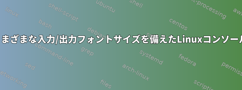 さまざまな入力/出力フォントサイズを備えたLinuxコンソール