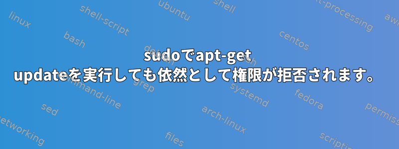 sudoでapt-get updateを実行しても依然として権限が拒否されます。