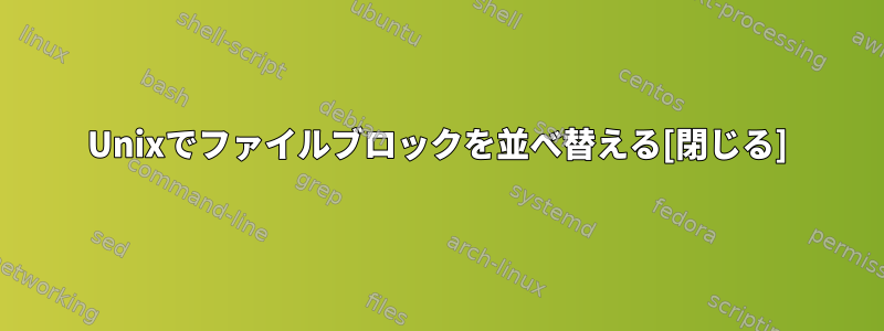 Unixでファイルブロックを並べ替える[閉じる]