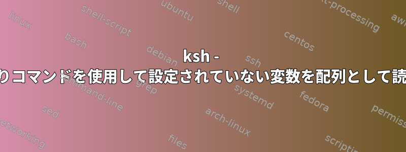 ksh - 読み取りコマンドを使用して設定されていない変数を配列として読み取る