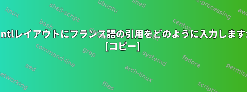 US-Intlレイアウトにフランス語の引用をどのように入力しますか？ [コピー]