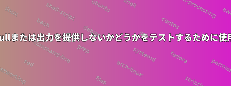 コマンドがnullまたは出力を提供しないかどうかをテストするために使用される条件