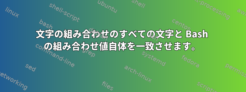 文字の組み合わせのすべての文字と Bash の組み合わせ値自体を一致させます。