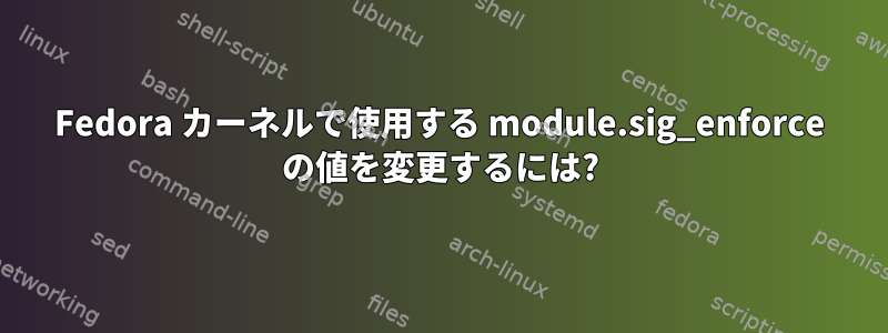 Fedora カーネルで使用する module.sig_enforce の値を変更するには?