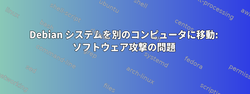 Debian システムを別のコンピュータに移動: ソフトウェア攻撃の問題