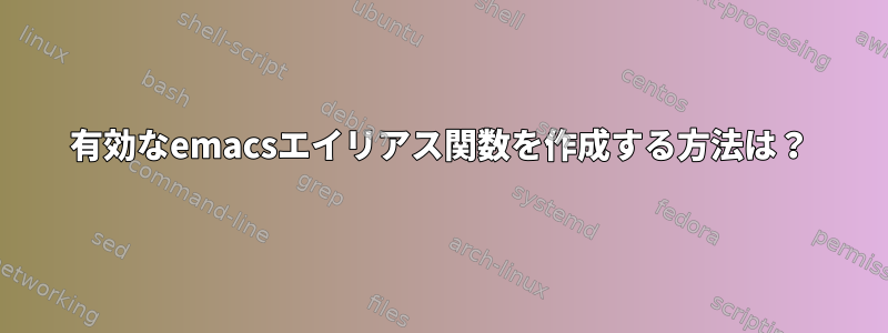 有効なemacsエイリアス関数を作成する方法は？