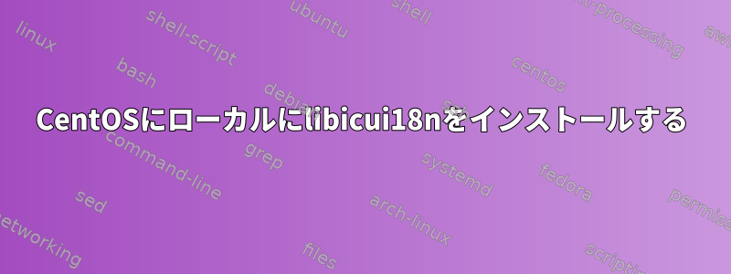 CentOSにローカルにlibicui18nをインストールする