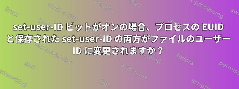 set-user-ID ビットがオンの場合、プロセスの EUID と保存された set-user-ID の両方がファイルのユーザー ID に変更されますか？