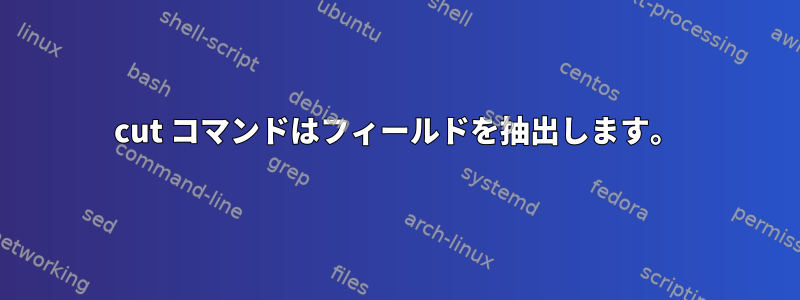 cut コマンドはフィールドを抽出します。