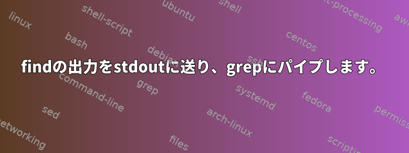 findの出力をstdoutに送り、grepにパイプします。