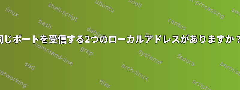 同じポートを受信する2つのローカルアドレスがありますか？