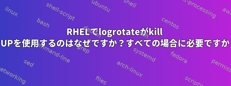 RHELでlogrotateがkill -HUPを使用するのはなぜですか？すべての場合に必要ですか？