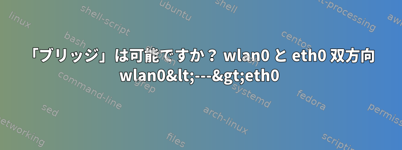 「ブリッジ」は可能ですか？ wlan0 と eth0 双方向 wlan0&lt;---&gt;eth0