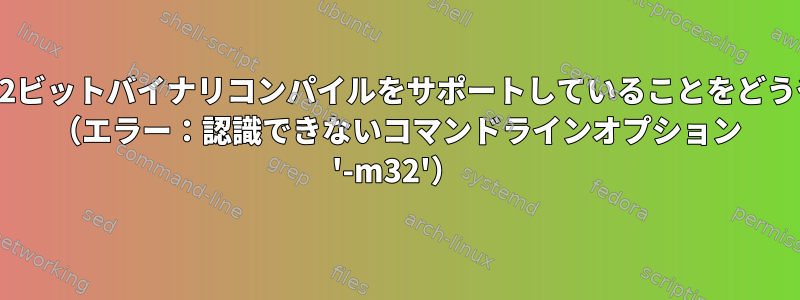 私のARM64ボードが32ビットバイナリコンパイルをサポートしていることをどうやって確認しますか？ （エラー：認識できないコマンドラインオプション '-m32'）