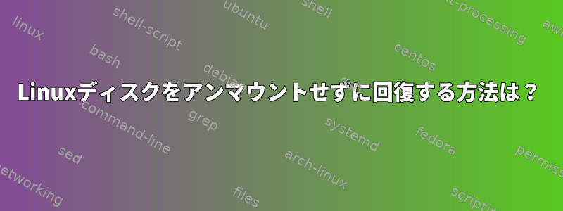 Linuxディスクをアンマウントせずに回復する方法は？