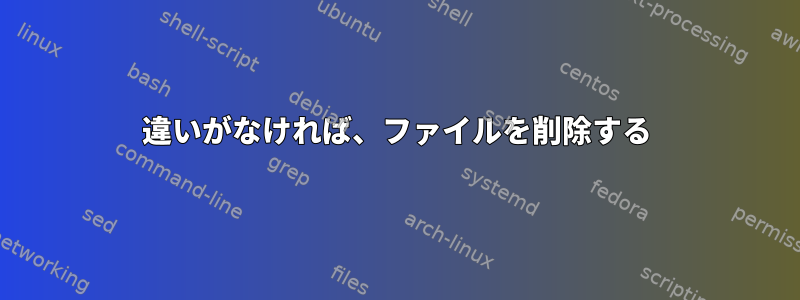 違いがなければ、ファイルを削除する